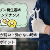 オゾン発生器のメンテナンスQ&A｜においが弱い・効かない時の見直しポイント