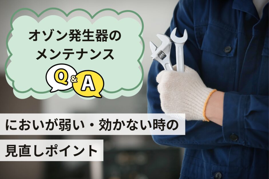 オゾン発生器のメンテナンスQ&A｜においが弱い・効かない時の見直しポイント