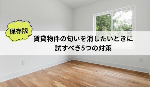 【保存版】賃貸物件の匂いを消したいときに試すべき5つの対策