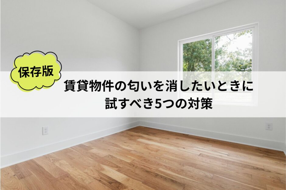 【保存版】賃貸物件の匂いを消したいときに試すべき5つの対策