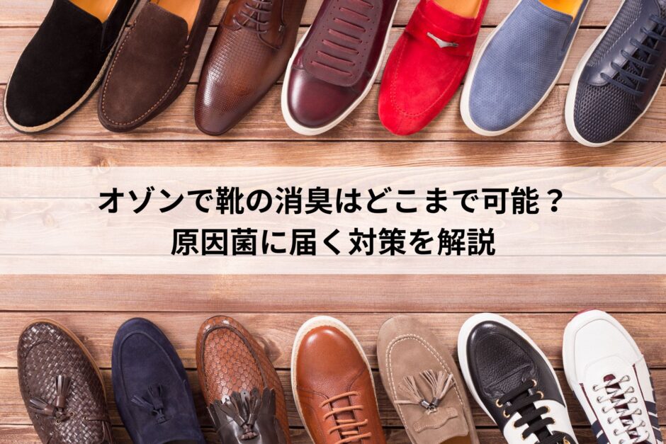 オゾンで靴の消臭はどこまで可能？原因菌に届く対策を解説
