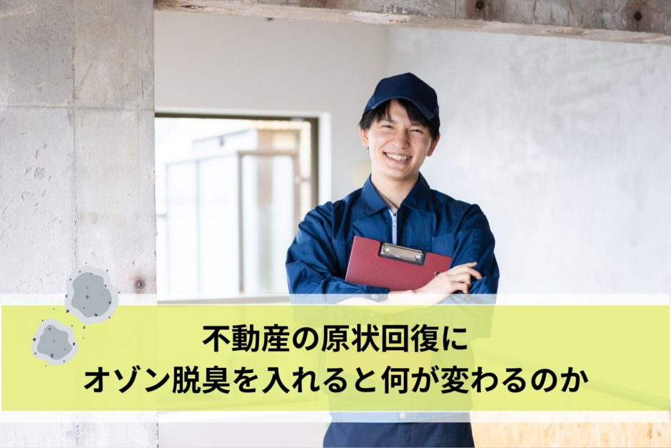 不動産の原状回復にオゾン脱臭を入れると何が変わるのか