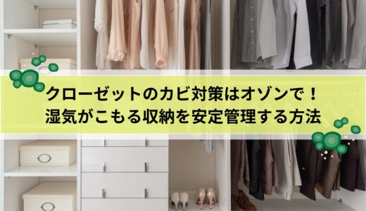 クローゼットのカビ対策はオゾンで！湿気がこもる収納を安定管理する方法