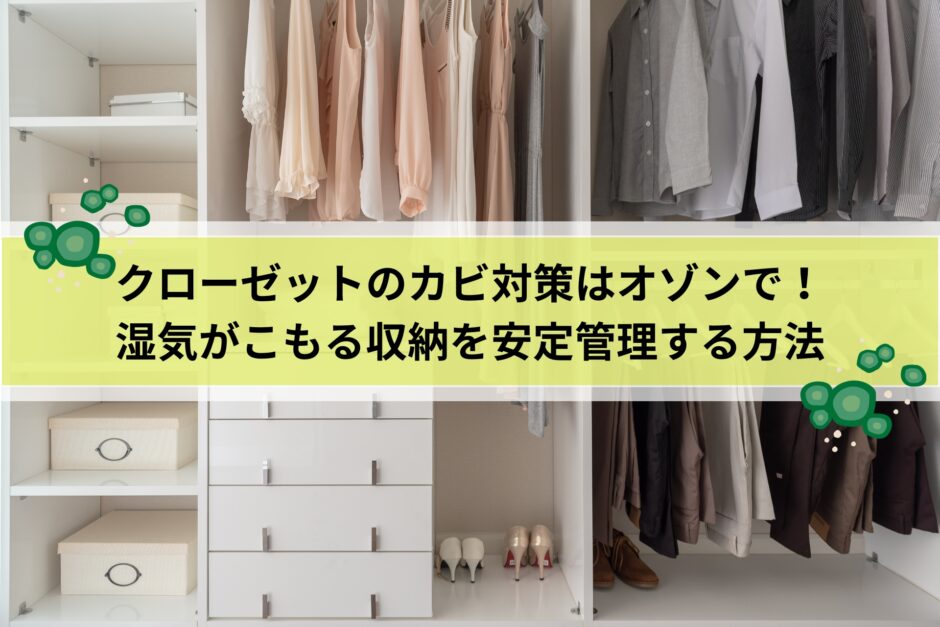 クローゼットのカビ対策はオゾンで！湿気がこもる収納を安定管理する方法