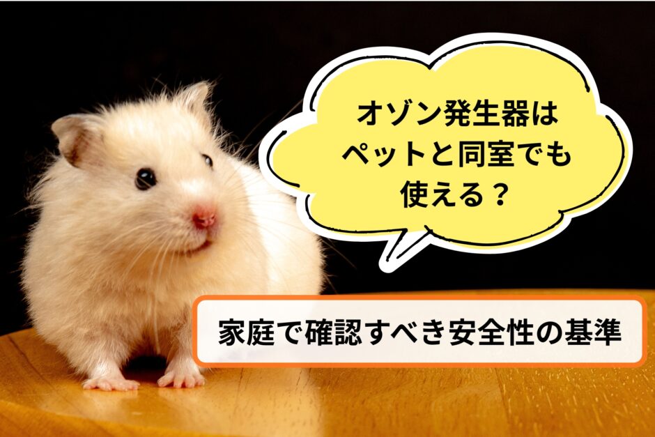オゾン発生器はペットと同室でも使える？家庭で確認すべき安全性の基準
