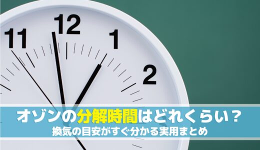 オゾンの分解時間はどれくらい？換気の目安がすぐ分かる実用まとめ
