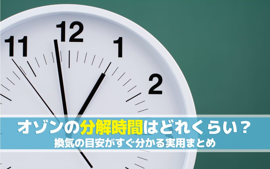 オゾンの分解時間はどれくらい？換気の目安がすぐ分かる実用まとめ